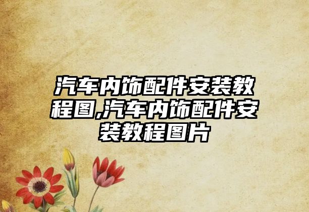 汽車(chē)內(nèi)飾配件安裝教程圖,汽車(chē)內(nèi)飾配件安裝教程圖片