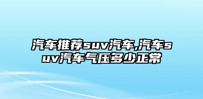 汽車(chē)推薦suv汽車(chē),汽車(chē)suv汽車(chē)氣壓多少正常