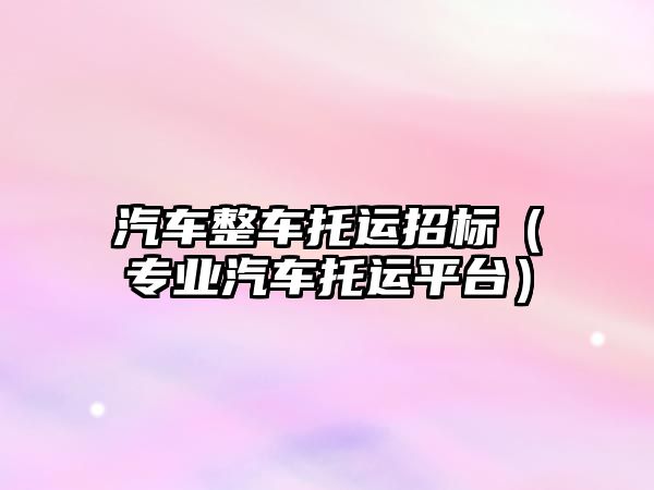 汽車整車托運招標(biāo)（專業(yè)汽車托運平臺）