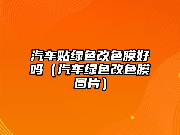 汽車(chē)貼綠色改色膜好嗎（汽車(chē)綠色改色膜圖片）