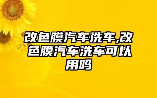 改色膜汽車(chē)洗車(chē),改色膜汽車(chē)洗車(chē)可以用嗎