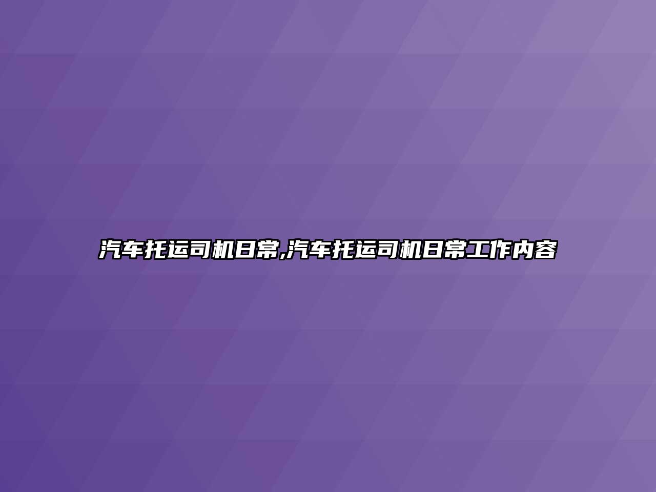 汽車托運司機日常,汽車托運司機日常工作內(nèi)容