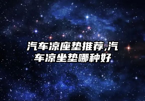 汽車(chē)涼座墊推薦,汽車(chē)涼坐墊哪種好