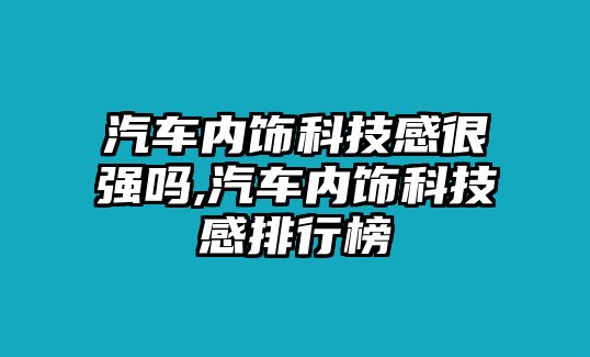 汽車內(nèi)飾科技感很強嗎,汽車內(nèi)飾科技感排行榜
