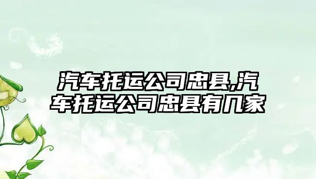 汽車托運(yùn)公司忠縣,汽車托運(yùn)公司忠縣有幾家