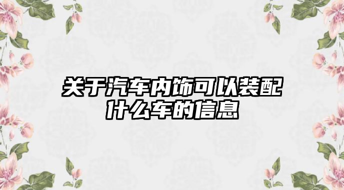 關于汽車內(nèi)飾可以裝配什么車的信息