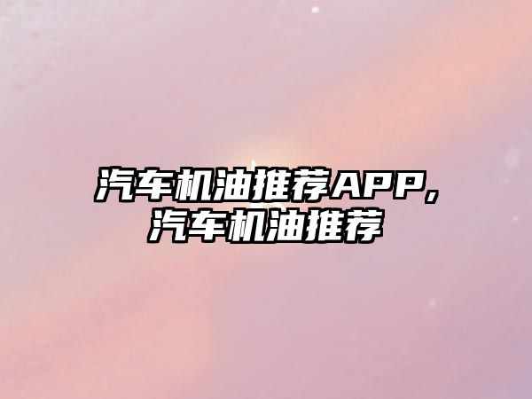 汽車機(jī)油推薦APP,汽車機(jī)油推薦