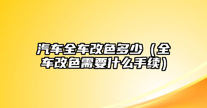 汽車全車改色多少（全車改色需要什么手續(xù)）