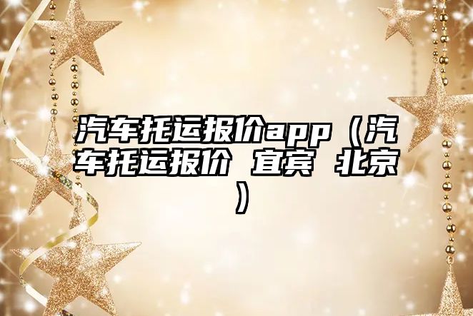 汽車托運(yùn)報(bào)價(jià)app（汽車托運(yùn)報(bào)價(jià) 宜賓 北京）