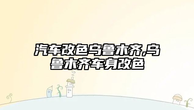 汽車(chē)改色烏魯木齊,烏魯木齊車(chē)身改色