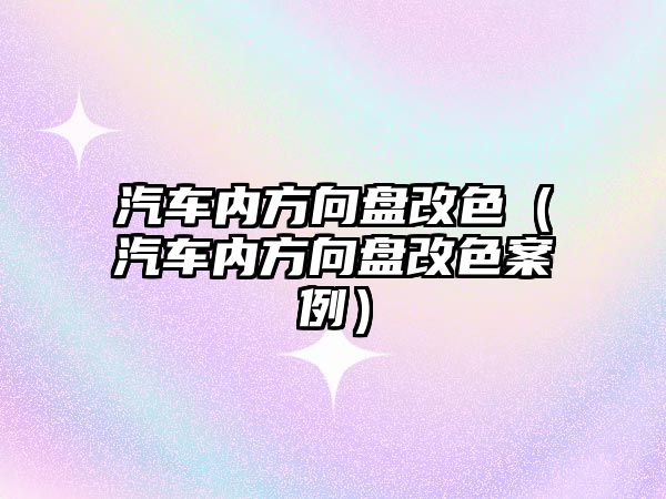 汽車內(nèi)方向盤改色（汽車內(nèi)方向盤改色案例）