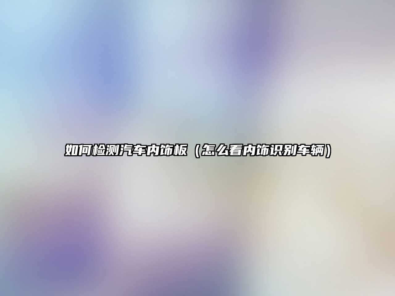 如何檢測汽車內飾板（怎么看內飾識別車輛）