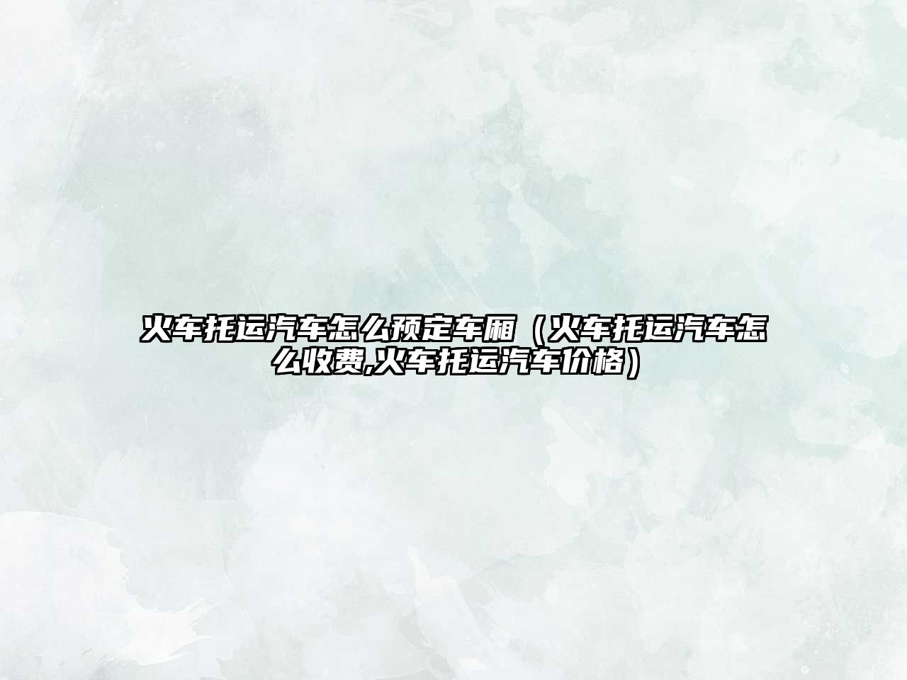 火車托運汽車怎么預(yù)定車廂（火車托運汽車怎么收費,火車托運汽車價格）
