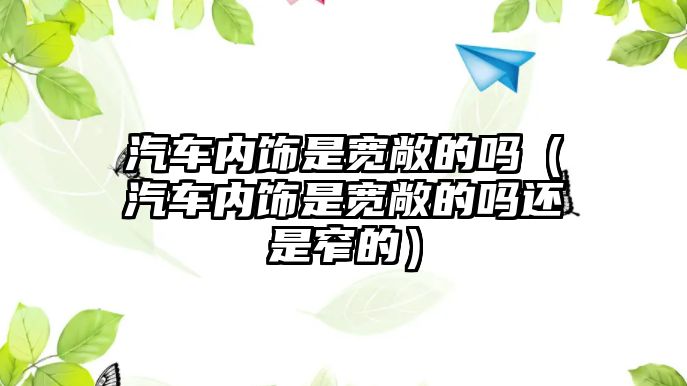 汽車內飾是寬敞的嗎（汽車內飾是寬敞的嗎還是窄的）