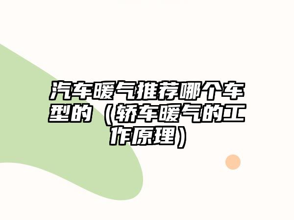 汽車暖氣推薦哪個車型的（轎車暖氣的工作原理）